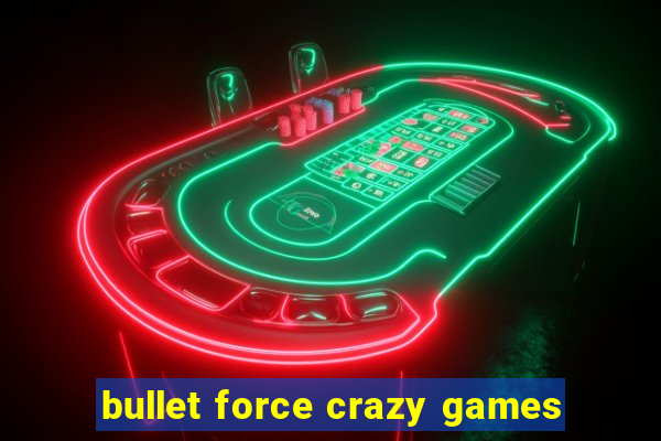 bullet force crazy games